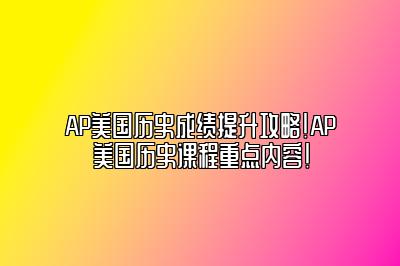 AP美国历史成绩提升攻略！AP美国历史课程重点内容！