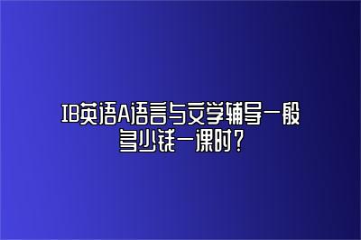 IB英语A语言与文学辅导一般多少钱一课时？