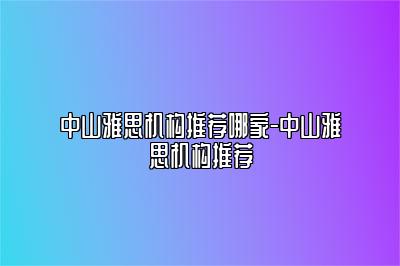 中山雅思机构推荐哪家-中山雅思机构推荐