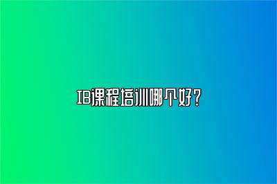 IB课程培训哪个好？