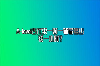 A-level古代史一对一辅导多少钱一小时？