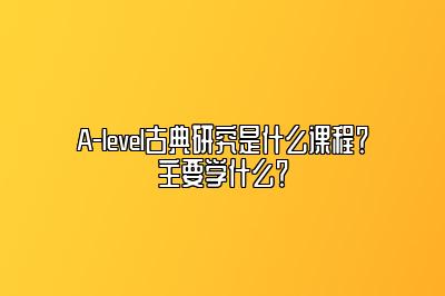 A-level古典研究是什么课程？主要学什么？