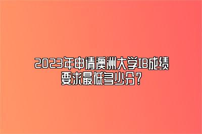 2023年申请澳洲大学IB成绩要求最低多少分？