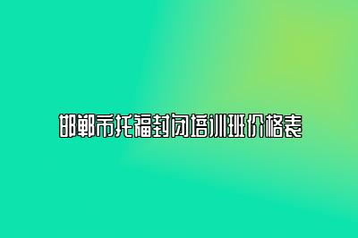 邯郸市托福封闭培训班价格表