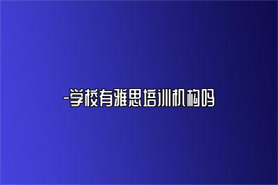 -学校有雅思培训机构吗