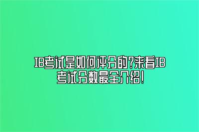 IB考试是如何评分的？来看IB考试分数最全介绍！