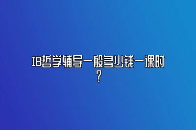 IB哲学辅导一般多少钱一课时？