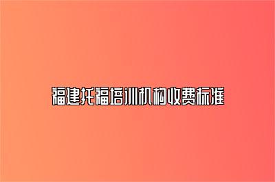 福建托福培训机构收费标准