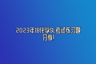 2023年IB化学SL考试练习题分享！