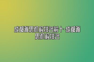 成都雅思机构排名前十-成都雅思机构排名