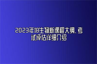 2023年IB生物新课程大纲、考试评估详细介绍