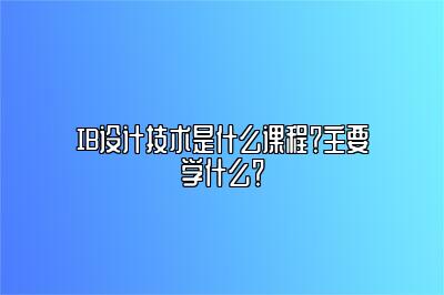 IB设计技术是什么课程？主要学什么？