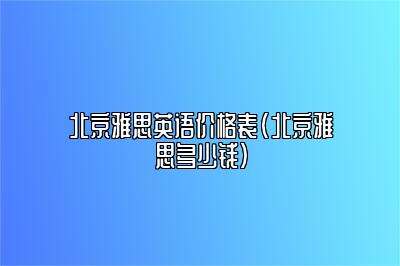 北京雅思英语价格表(北京雅思多少钱)