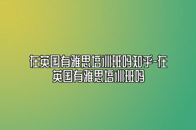 在英国有雅思培训班吗知乎-在英国有雅思培训班吗