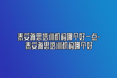 泰安雅思培训机构哪个好一点-泰安雅思培训机构哪个好