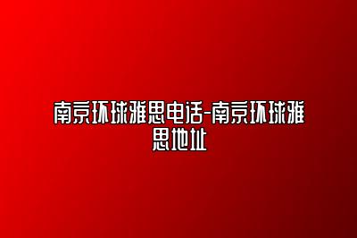 南京环球雅思电话-南京环球雅思地址