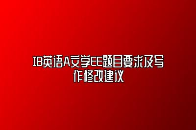 IB英语A文学EE题目要求及写作修改建议