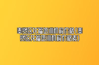 奉贤区托福培训机构价格(奉贤区托福培训机构价格表)