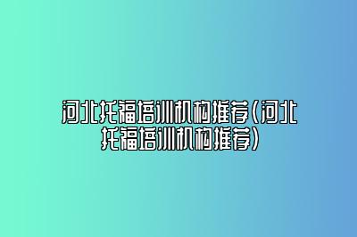 河北托福培训机构推荐(河北托福培训机构推荐)