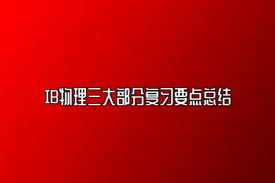 IB物理三大部分复习要点总结