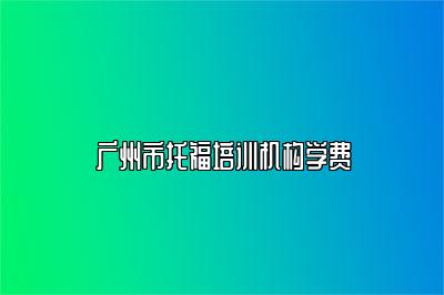 广州市托福培训机构学费