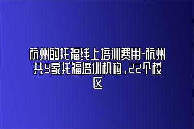 杭州的托福线上培训费用-杭州共9家托福培训机构，22个校区