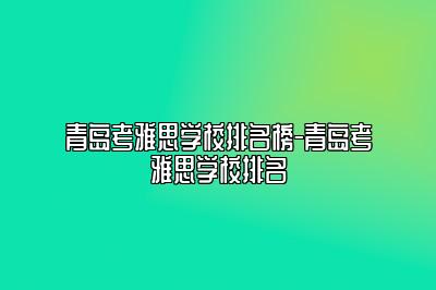 青岛考雅思学校排名榜-青岛考雅思学校排名