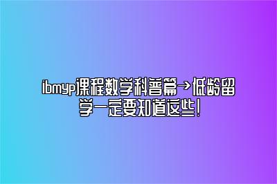 ibmyp课程数学科普篇→低龄留学一定要知道这些！