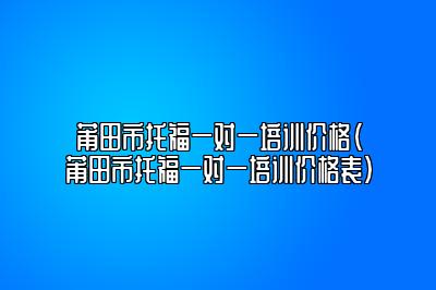 莆田市托福一对一培训价格(莆田市托福一对一培训价格表)