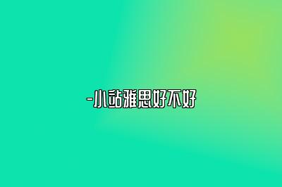-小站雅思好不好