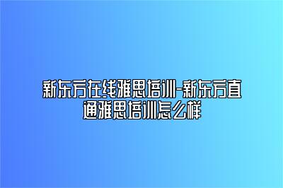 新东方在线雅思培训-新东方直通雅思培训怎么样