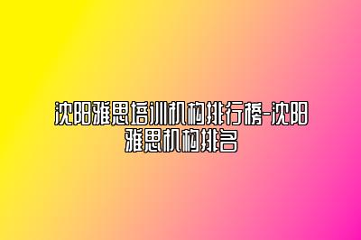 沈阳雅思培训机构排行榜-沈阳雅思机构排名