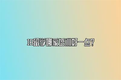 IB留学哪家培训好一点？