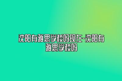 沈阳有雅思学校吗现在-沈阳有雅思学校吗