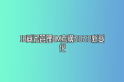 IB商务管理BM考纲2022新变化