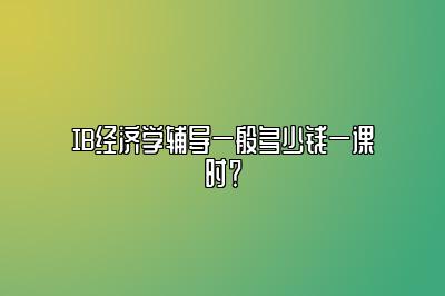 IB经济学辅导一般多少钱一课时？