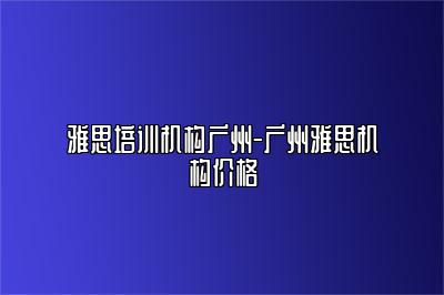 雅思培训机构广州-广州雅思机构价格