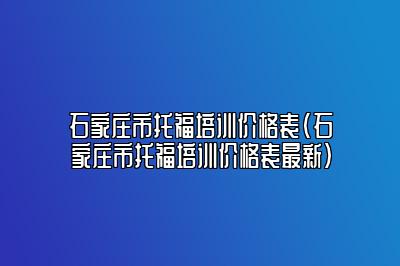 石家庄市托福培训价格表(石家庄市托福培训价格表最新)