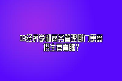 IB经济学和商务管理哪门更受招生官青睐？