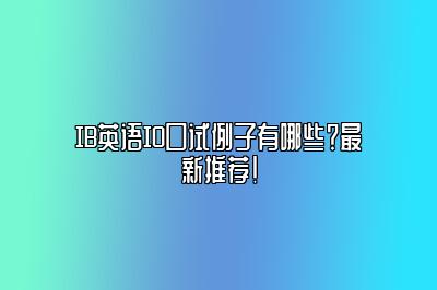 IB英语IO口试例子有哪些？最新推荐！