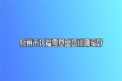 泉州市托福零基础培训哪家好