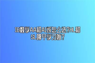 IB数学AA和AI该怎么选？HL和SL哪个学习难？