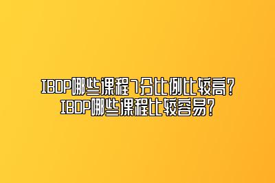 IBDP哪些课程7分比例比较高？IBDP哪些课程比较容易？