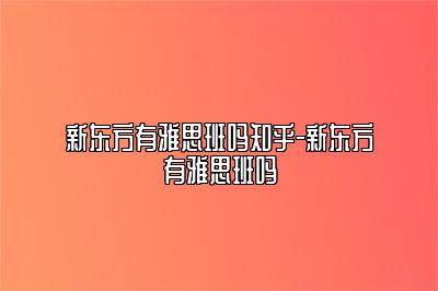 新东方有雅思班吗知乎-新东方有雅思班吗