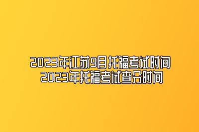 2023年江苏9月托福考试时间 2023年托福考试查分时间