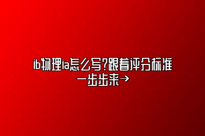 ib物理ia怎么写？跟着评分标准一步步来→