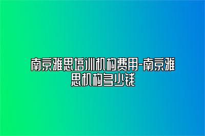 南京雅思培训机构费用-南京雅思机构多少钱