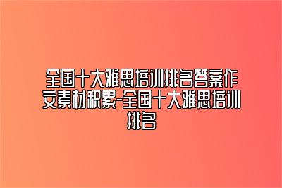 全国十大雅思培训排名答案作文素材积累-全国十大雅思培训排名