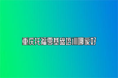 重庆托福零基础培训哪家好