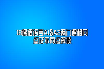 IB课程语言A1&A2两门课相同点及不同点解读